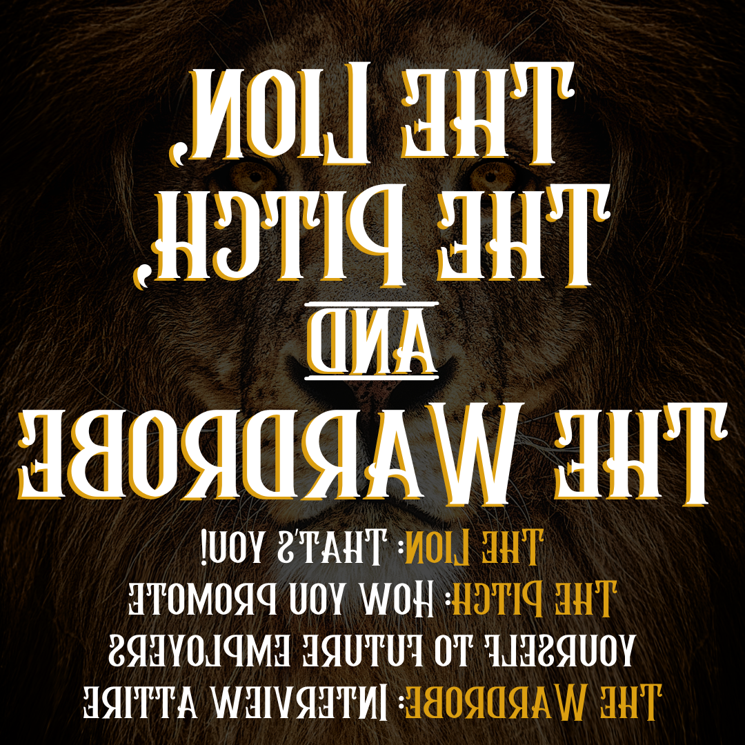 Text on with a Lion face in the background. Text reads: The Lion, The Pitch, and The Wardrobe. The Lion: That's you! The Pitch: How you promote yourself to future employers. The Wardrobe: Interview attire. 